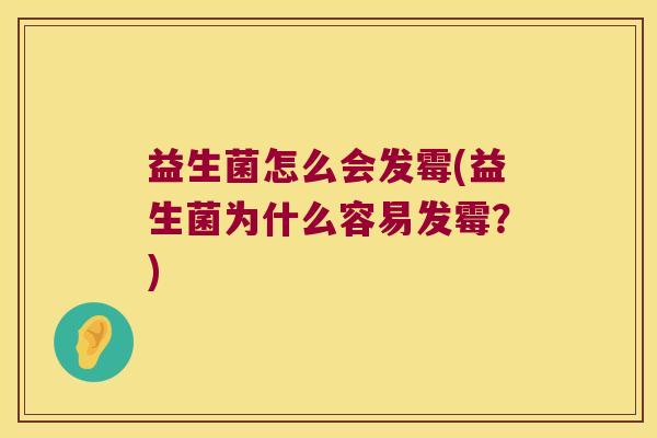 益生菌怎么会发霉(益生菌为什么容易发霉？)