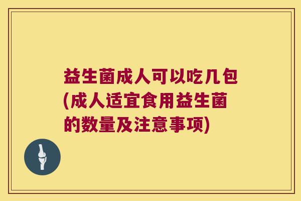 益生菌成人可以吃几包(成人适宜食用益生菌的数量及注意事项)