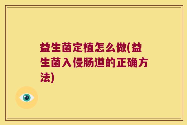 益生菌定植怎么做(益生菌入侵肠道的正确方法)