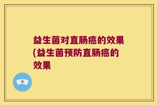 益生菌对直肠癌的效果(益生菌预防直肠癌的效果