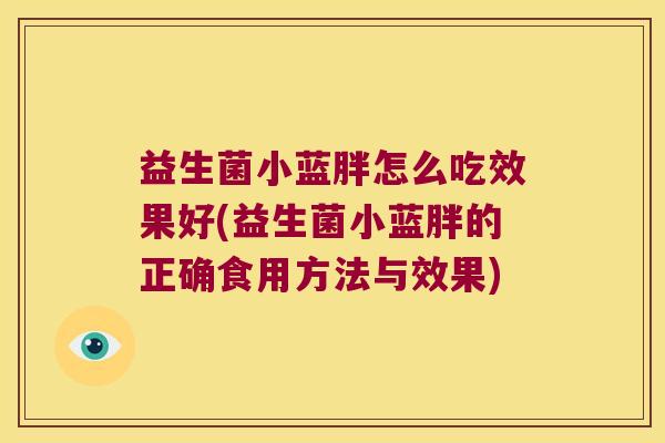 益生菌小蓝胖怎么吃效果好(益生菌小蓝胖的正确食用方法与效果)
