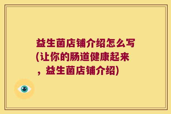 益生菌店铺介绍怎么写(让你的肠道健康起来，益生菌店铺介绍)