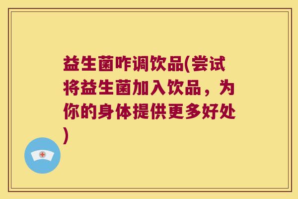 益生菌咋调饮品(尝试将益生菌加入饮品，为你的身体提供更多好处)