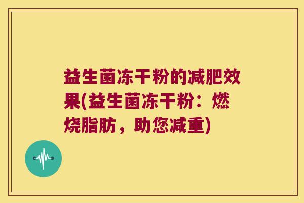 益生菌冻干粉的减肥效果(益生菌冻干粉：燃烧脂肪，助您减重)