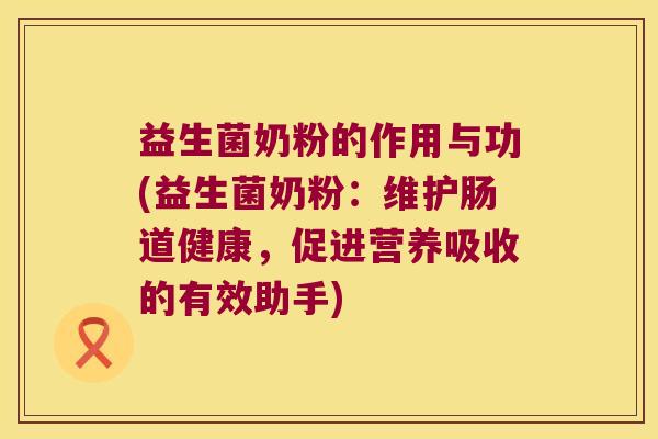 益生菌奶粉的作用与功(益生菌奶粉：维护肠道健康，促进营养吸收的有效助手)