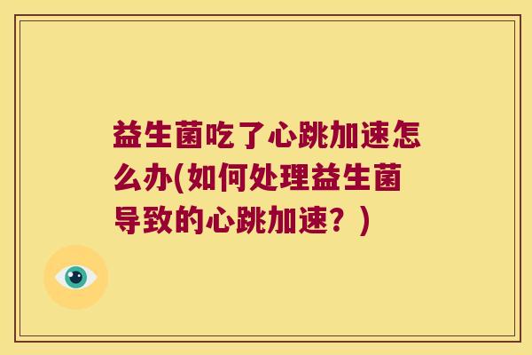 益生菌吃了心跳加速怎么办(如何处理益生菌导致的心跳加速？)