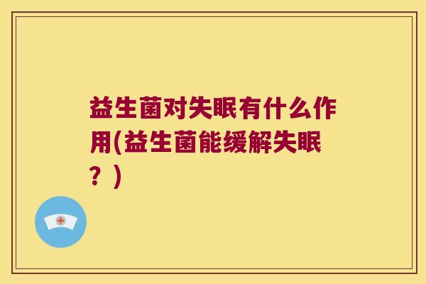 益生菌对失眠有什么作用(益生菌能缓解失眠？)