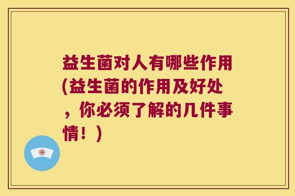 益生菌对人有哪些作用(益生菌的作用及好处，你必须了解的几件事情！)