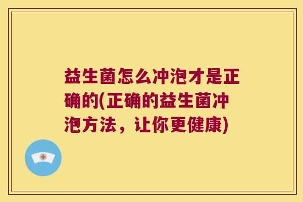 益生菌怎么冲泡才是正确的(正确的益生菌冲泡方法，让你更健康)
