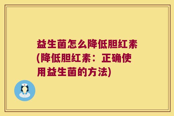 益生菌怎么降低胆红素(降低胆红素：正确使用益生菌的方法)
