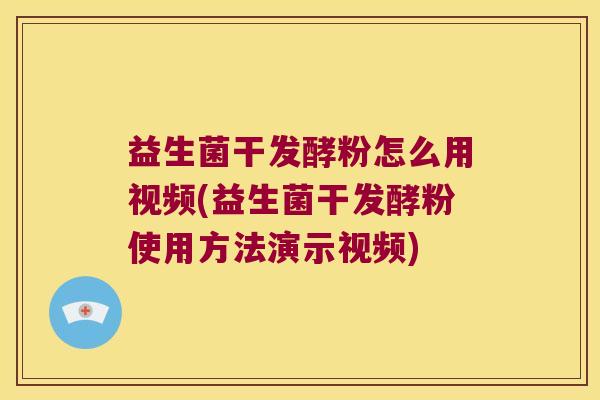 益生菌干发酵粉怎么用视频(益生菌干发酵粉使用方法演示视频)