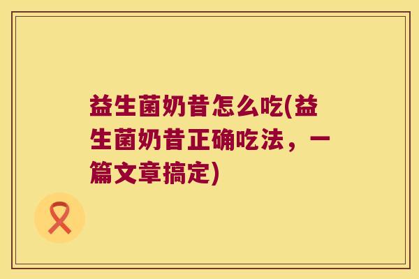 益生菌奶昔怎么吃(益生菌奶昔正确吃法，一篇文章搞定)