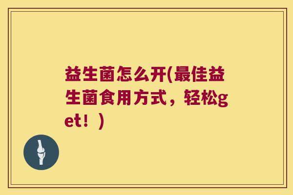 益生菌怎么开(最佳益生菌食用方式，轻松get！)