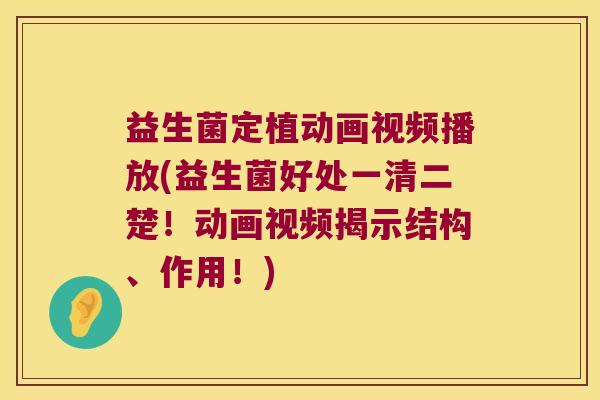 益生菌定植动画视频播放(益生菌好处一清二楚！动画视频揭示结构、作用！)