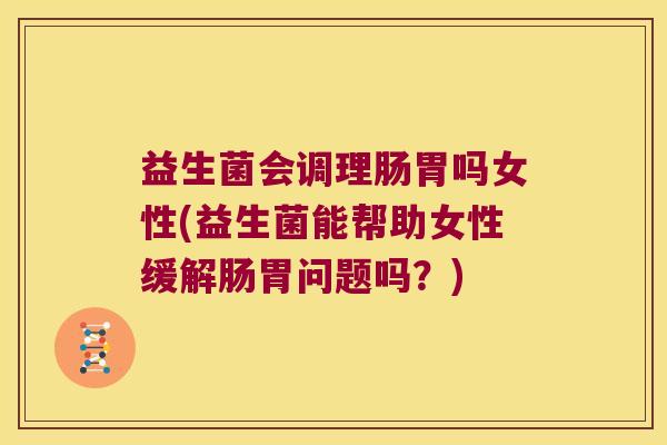 益生菌会调理肠胃吗女性(益生菌能帮助女性缓解肠胃问题吗？)