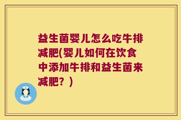 益生菌婴儿怎么吃牛排减肥(婴儿如何在饮食中添加牛排和益生菌来减肥？)