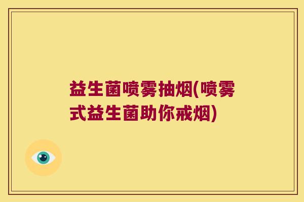 益生菌喷雾抽烟(喷雾式益生菌助你戒烟)
