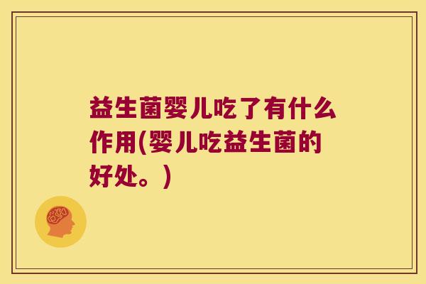 益生菌婴儿吃了有什么作用(婴儿吃益生菌的好处。)