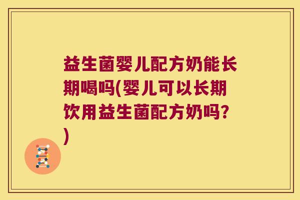 益生菌婴儿配方奶能长期喝吗(婴儿可以长期饮用益生菌配方奶吗?) 益生菌婴儿配方奶能长期喝吗(婴儿可以长期饮用益生菌配方奶吗?)