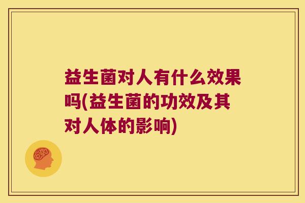 益生菌对人有什么效果吗(益生菌的功效及其对人体的影响)
