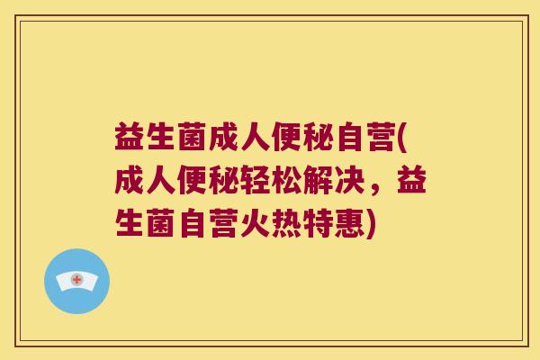 益生菌成人自营(成人轻松解决,益生菌自营火热特惠) 益生菌成人自营(成人轻松解决,益生菌自营火热特惠)