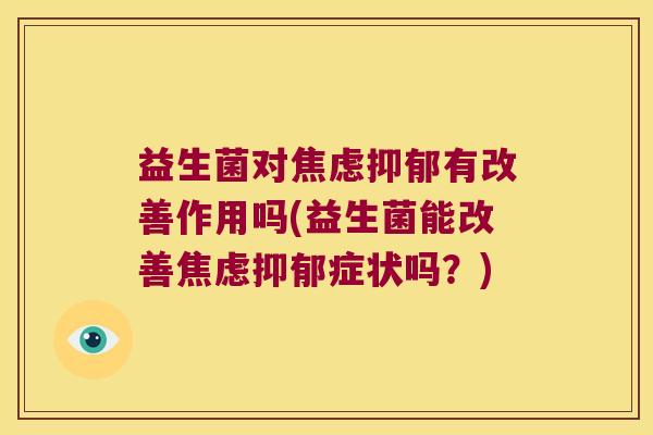益生菌对焦虑抑郁有改善作用吗(益生菌能改善焦虑抑郁症状吗？)