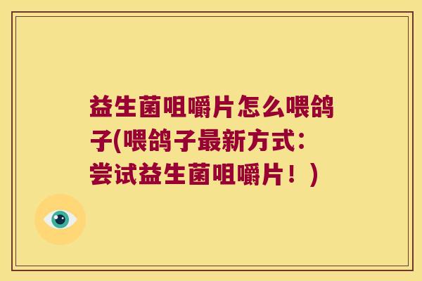 益生菌咀嚼片怎么喂鸽子(喂鸽子最新方式：尝试益生菌咀嚼片！)