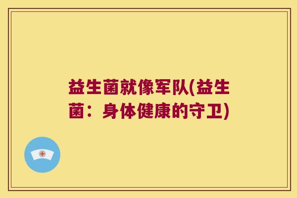 益生菌就像军队(益生菌：身体健康的守卫)