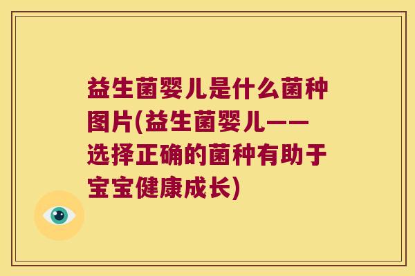益生菌婴儿是什么菌种图片(益生菌婴儿——选择正确的菌种有助于宝宝健康成长)