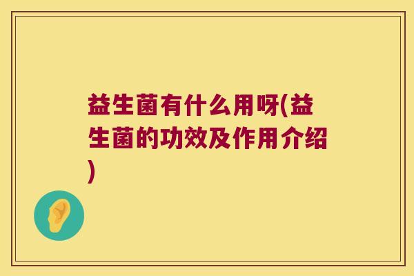 益生菌有什么用呀(益生菌的功效及作用介绍)