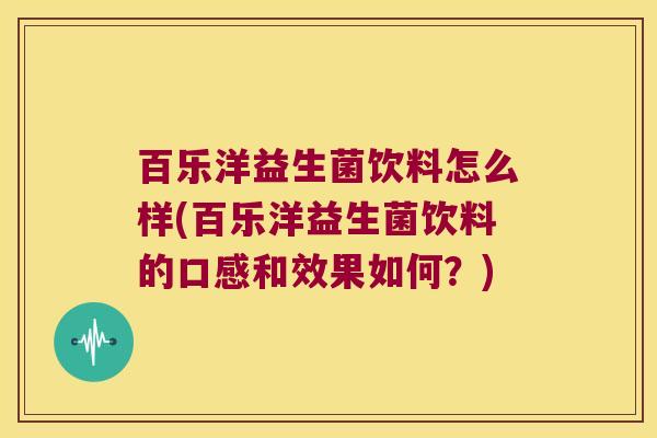 百乐洋益生菌饮料怎么样(百乐洋益生菌饮料的口感和效果如何？)