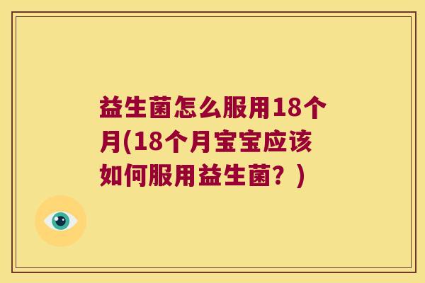 益生菌怎么服用18个月(18个月宝宝应该如何服用益生菌？)