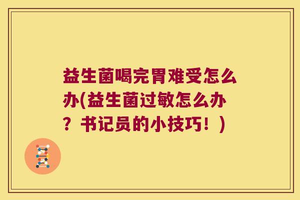 益生菌喝完胃难受怎么办(益生菌过敏怎么办？书记员的小技巧！)