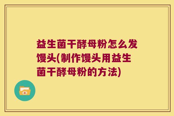 益生菌干酵母粉怎么发馒头(制作馒头用益生菌干酵母粉的方法)