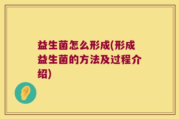 益生菌怎么形成(形成益生菌的方法及过程介绍)