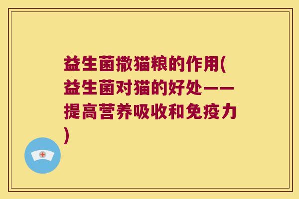 益生菌撒猫粮的作用(益生菌对猫的好处——提高营养吸收和免疫力)