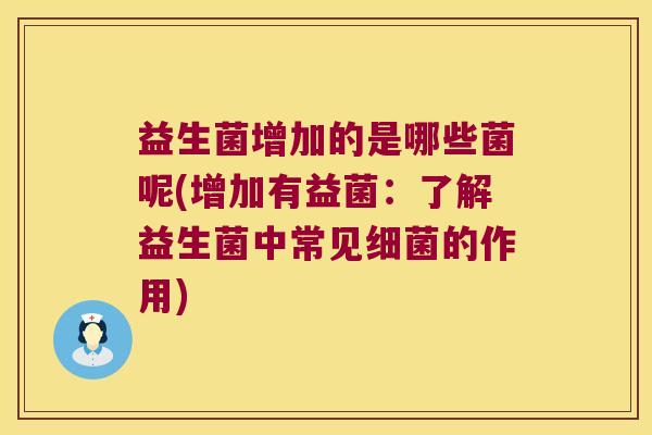 益生菌增加的是哪些菌呢(增加有益菌:了解益生菌中常见的作用) 益生菌增加的是哪些菌呢(增加有益菌:了解益生菌中常见的作用)