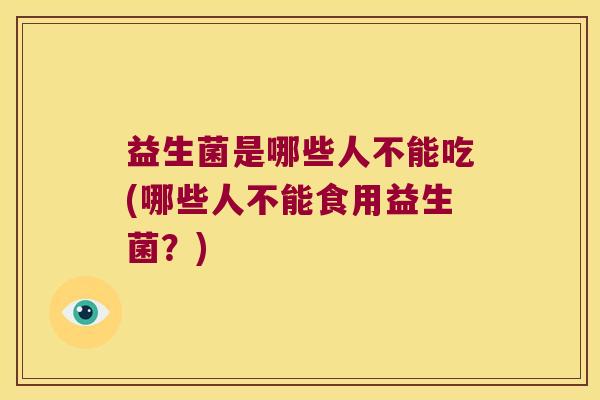 益生菌是哪些人不能吃(哪些人不能食用益生菌？)