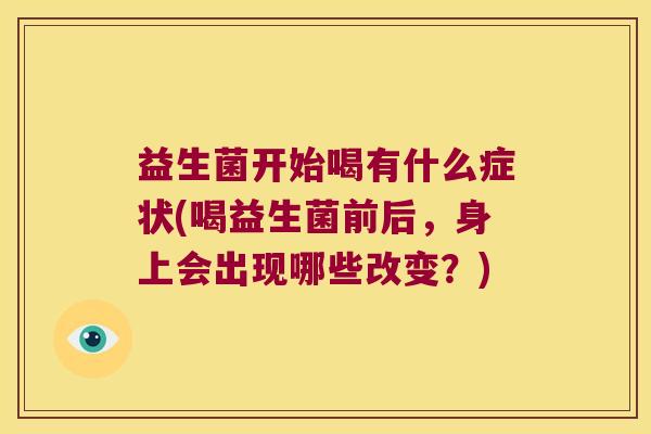 益生菌开始喝有什么症状(喝益生菌前后，身上会出现哪些改变？)