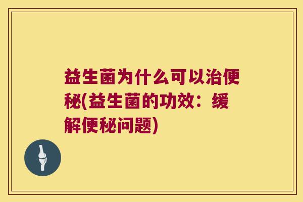 益生菌为什么可以(益生菌的功效:缓解问题) 益生菌为什么可以(益生菌的功效:缓解问题)