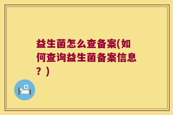 益生菌怎么查备案(如何查询益生菌备案信息？)