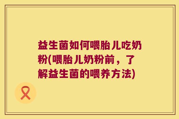 益生菌如何喂胎儿吃奶粉(喂胎儿奶粉前,了解益生菌的喂养方法) 益生菌如何喂胎儿吃奶粉(喂胎儿奶粉前,了解益生菌的喂养方法)