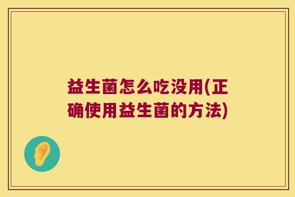 益生菌怎么吃没用(正确使用益生菌的方法)