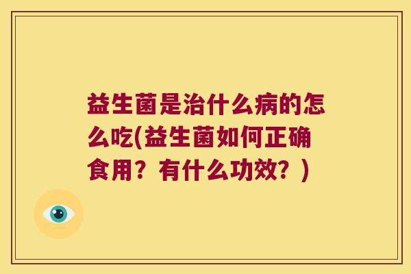 益生菌是什么的怎么吃(益生菌如何正确食用？有什么功效？)