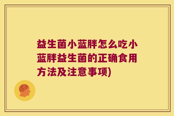 益生菌小蓝胖怎么吃小蓝胖益生菌的正确食用方法及注意事项)