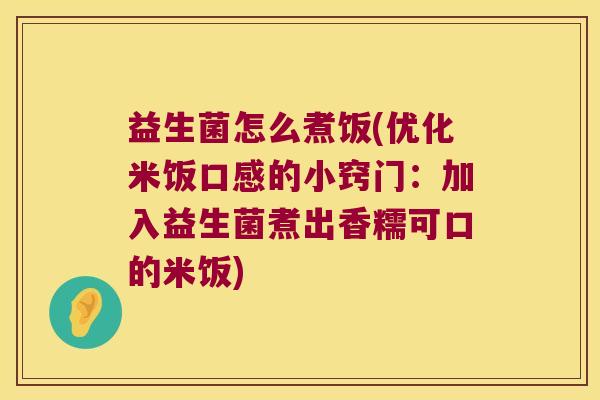 益生菌怎么煮饭(优化米饭口感的小窍门：加入益生菌煮出香糯可口的米饭)
