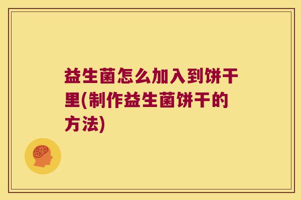 益生菌怎么加入到饼干里(制作益生菌饼干的方法)