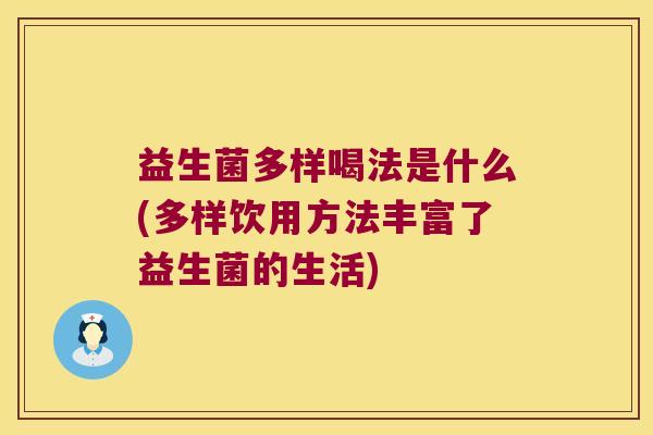 益生菌多样喝法是什么(多样饮用方法丰富了益生菌的生活) 益生菌多样喝法是什么(多样饮用方法丰富了益生菌的生活)