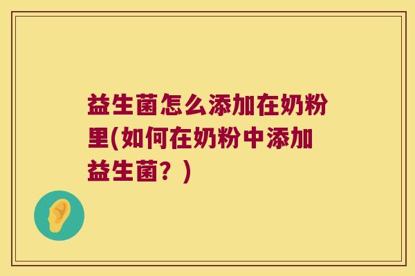 益生菌怎么添加在奶粉里(如何在奶粉中添加益生菌？)