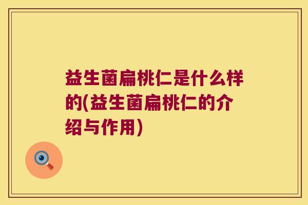 益生菌扁桃仁是什么样的(益生菌扁桃仁的介绍与作用)